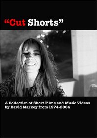 Cut Shorts: A Collection of Short Films and Music Videos by David Markey From 1974-2004