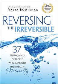 Reversing the Irreversible:37 Testimonials of People Who Improved Their Health Naturally