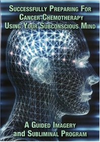 Successfully Preparing for Cancer Chemotherapy Using Your Subconscious Mind A Guided Imagery and Subliminal Program
