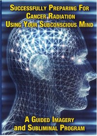 Successfully Preparing for Cancer Radiation Using Your Subconscious Mind A Guided Imagery and Subliminal program