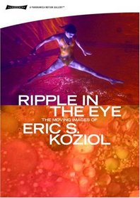 RIPPLE IN THE EYE: The Moving Images of Eric S. Koziol