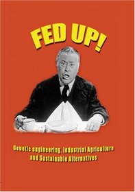Fed Up! Genetic Engineering, Industrial Agriculture and Sustainable Alternatives