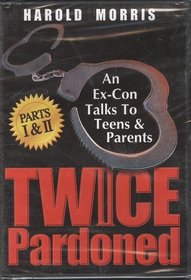 Twice Pardoned Part I & II: An Ex-con Talks to Teens and Parents Harold Morris