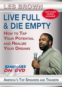 Live Full & Die Empty - How to Tap Your Full Potential and Realize Your Dreams
