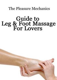 Pleasure Mechanics Guide to Leg and Foot Massage for Lovers
