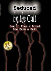 Seduced By the Cult - series of four volumes: How To Free a Loved One