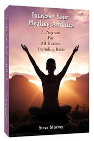 Increase Your Healing Abilities a Program for all Healers Including Reiki by Reiki Master Steve Murray