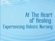 At the Heart of Healing: Experiencing Holistic Nursing