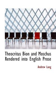 Theocritus Bion and Moschus Rendered into English Prose