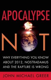 Apocalypse Not: Why Everything You Know About 2012, Nostradamus and the Rapture Is Wrong
