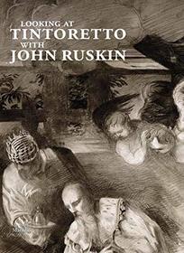Looking at Tintoretto with John Ruskin: A Venetian Anthology