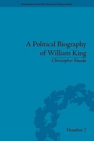 A Political Biography of William King (Eighteenth-Century Political Biographies)