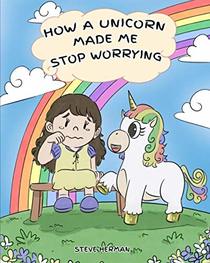 How A Unicorn Made Me Stop Worrying: A Cute Children Story to Teach Kids to Overcome Anxiety, Worry and Fear. (My Unicorn Books)