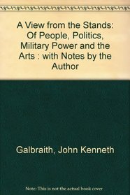 A VIEW FROM THE STANDS: OF PEOPLE, POLITICS, MILITARY POWER AND THE ARTS : WITH NOTES BY THE AUTHOR