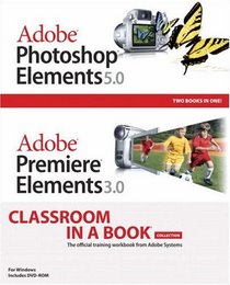 Adobe Photoshop Elements 5.0 and Adobe Premiere Elements 3.0 Classroom in a Book Collection