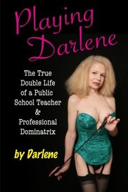 Playing Darlene: The True Double Life of a Public School Teacher & Professional Dominatrix
