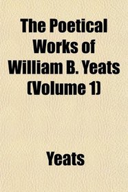 The Poetical Works of William B. Yeats (Volume 1)