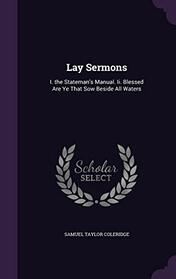 Lay Sermons: I. the Stateman's Manual. Ii. Blessed Are Ye That Sow Beside All Waters