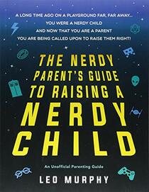 The Nerdy Parent's Guide to Raising a Nerdy Child: An Unofficial Parenting Guide