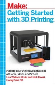 Make: Getting Started with 3D Printing: Making Your Digital Designs Tangible at Home, Work, or School (Make : Technology on Your Time)