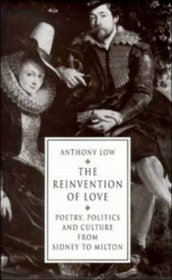 The Reinvention of Love : Poetry, Politics and Culture from Sidney to Milton