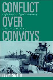 Conflict over Convoys : Anglo-American Logistics Diplomacy in the Second World War
