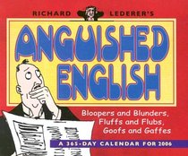 Richard Lederer's Anguished English: Bloopers and Blunders, Fluffs and Flubs, Goofs and Gaffes: A 365-Day Calendar for 2006