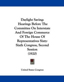 Daylight Saving: Hearings Before The Committee On Interstate And Foreign Commerce Of The House Of Representatives Sixty-Sixth Congress, Second Session (1920)