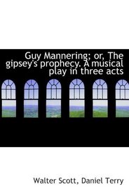 Guy Mannering; or, The gipsey's prophecy. A musical play in three acts