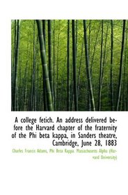 A college fetich. An address delivered before the Harvard chapter of the fraternity of the Phi beta