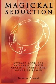 Magickal Seduction: Attract Love, Sex and Passion With Ancient Secrets and Words of Power