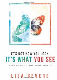 It's Not How You Look, It's What You See: Change Your Perspective--Change Your Life