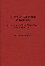 A Utopian Experiment in Kentucky: Integration and Social Equality at Berea, 1866-1904 (Contributions in American History)