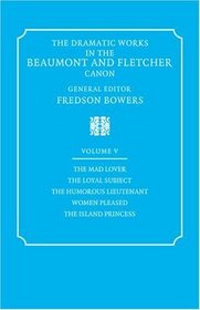 The Dramatic Works in the Beaumont and Fletcher Canon: Volume 5, The Mad Lover, The Loyal Subject, The Humorous Lieutenant, Women Pleased, The Island Princess