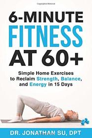 6-Minute Fitness at 60+: Simple Home Exercises to Reclaim Strength, Balance, and Energy in 15 Days