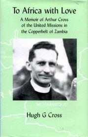 To Africa with Love: A Memoir of Arthur Cross of the United Missions in the Copperbelt of Zambia