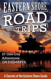 Eastern Shore Road Trips: 27 One-Day Adventures on Delmarva (Volume 1)