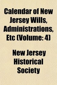 Calendar of New Jersey Wills, Administrations, Etc (Volume: 4)