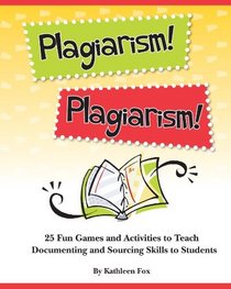 Plagiarism! Plagiarism!: 25 Fun Games and Activities to Teach Documenting and Sourcing Skills to Students