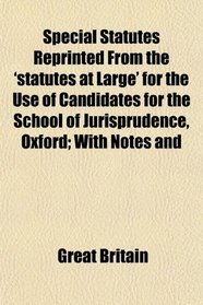 Special Statutes Reprinted From the 'statutes at Large' for the Use of Candidates for the School of Jurisprudence, Oxford; With Notes and