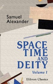Space, Time, and Deity: The Gifford lectures at Glasgow, 1916-1918. Volume 1