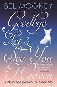 Goodbye, Pet & See You In Heaven: A Memoir of Animals, Love and Loss