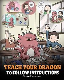 Teach Your Dragon To Follow Instructions: Help Your Dragon Follow Directions. A Cute Children Story To Teach Kids The Importance of Listening and Following Instructions. (My Dragon Books)