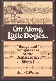 Git Along, Little Dogies: Songs and Songmakers of the American West (Music in American Life)