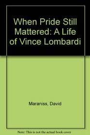 When Pride Still Mattered: A Life of Vince Lombardi