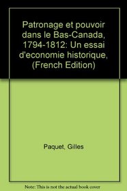 Patronage et pouvoir dans le Bas-Canada, 1794-1812: Un essai d'economie historique, (French Edition)