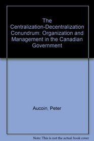 The Centralization-Decentralization Conundrum: Organization and Management in the Canadian Government
