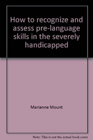 How to Recognize & Assess Pre-Language Skills in the Severely Handicapped