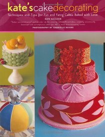 Kate's Cake Decorating: Techniques and Tips For Fun and Fancy Cakes Baked With Love