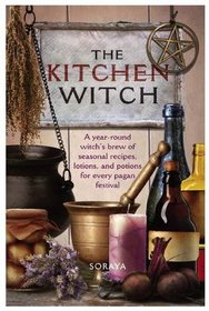 The Kitchen Witch: A Year-round Witch's Brew of Seasonal Recipes, Lotions and Potions for Every Pagan Festival